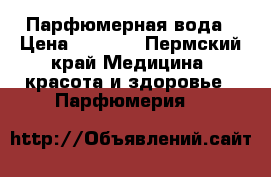 Парфюмерная вода › Цена ­ 1 000 - Пермский край Медицина, красота и здоровье » Парфюмерия   